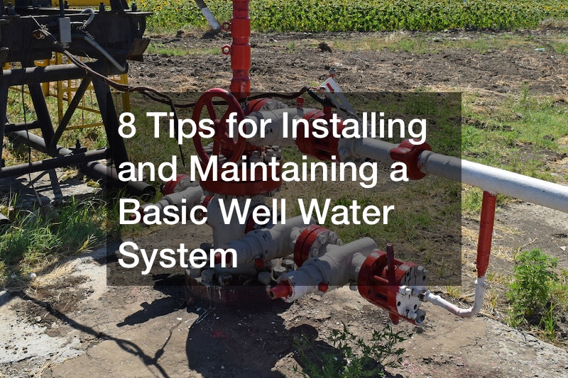 8 Tips for Installing and Maintaining a Basic Well Water System